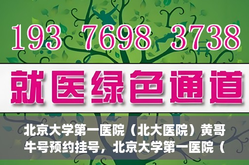 北京大学第一医院（北大医院）黄哥牛号预约挂号，北京大学第一医院（北大医院）黄哥牛号，预约挂号攻略