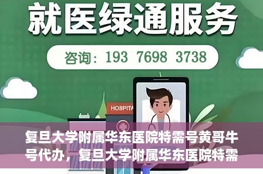 复旦大学附属华东医院特需号黄哥牛号代办，复旦大学附属华东医院特需号黄哥牛号代办服务揭秘