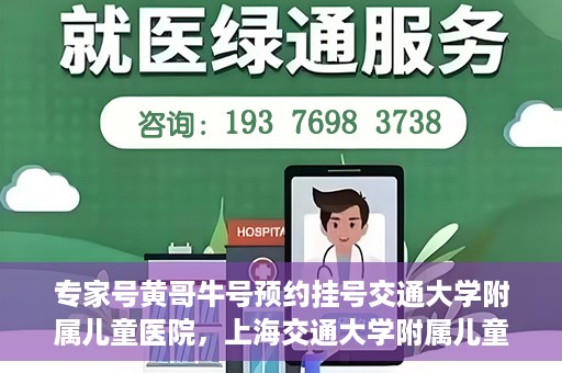 专家号黄哥牛号预约挂号交通大学附属儿童医院，上海交通大学附属儿童医院专家号黄哥牛预约挂号指南