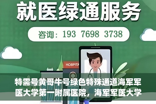 特需号黄哥牛号绿色特殊通道海军军医大学第一附属医院，海军军医大学第一附属医院特需号绿色特殊通道揭秘——黄哥牛号传奇故事