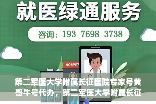 第二军医大学附属长征医院专家号黄哥牛号代办，第二军医大学附属长征医院专家号‘黄哥牛号’预约代办服务解析