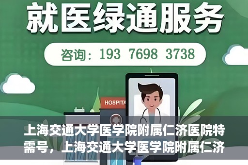 上海交通大学医学院附属仁济医院特需号，上海交通大学医学院附属仁济医院特需号服务详解