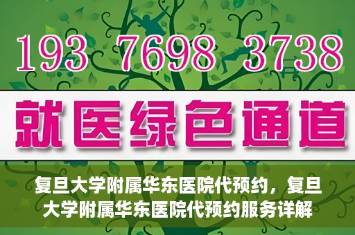 复旦大学附属华东医院代预约，复旦大学附属华东医院代预约服务详解