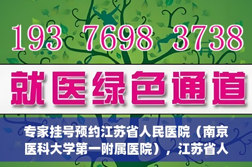 专家挂号预约江苏省人民医院（南京医科大学第一附属医院），江苏省人民医院（南京医科大学第一附属医院）专家挂号预约解析