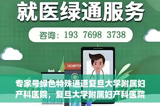专家号绿色特殊通道复旦大学附属妇产科医院，复旦大学附属妇产科医院专家号绿色特殊通道解析
