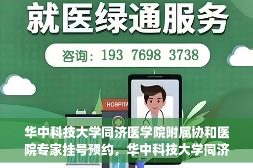 华中科技大学同济医学院附属协和医院专家挂号预约，华中科技大学同济医学院附属协和医院专家挂号预约攻略