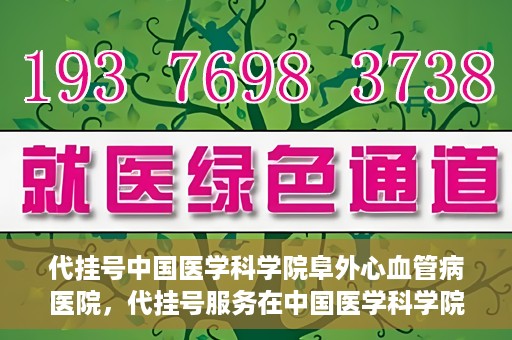 代挂号中国医学科学院阜外心血管病医院，代挂号服务在中国医学科学院阜外心血管病医院，预约挂号新体验与挑战