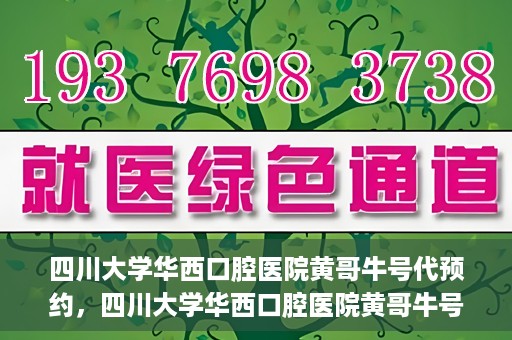 四川大学华西口腔医院黄哥牛号代预约，四川大学华西口腔医院黄哥牛号预约攻略，轻松解决预约难题