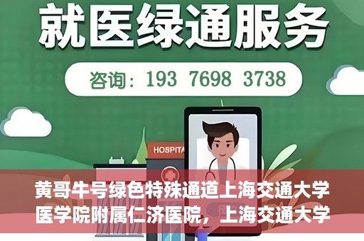 黄哥牛号绿色特殊通道上海交通大学医学院附属仁济医院，上海交通大学医学院附属仁济医院推出绿色特殊通道——黄哥牛号