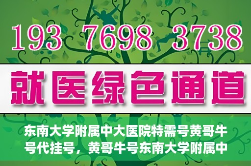 东南大学附属中大医院特需号黄哥牛号代挂号，黄哥牛号东南大学附属中大医院特需号代挂号解析与体验分享