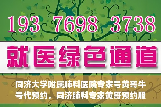 同济大学附属肺科医院专家号黄哥牛号代预约，同济肺科专家黄哥预约服务，专业号预约便捷通道开启