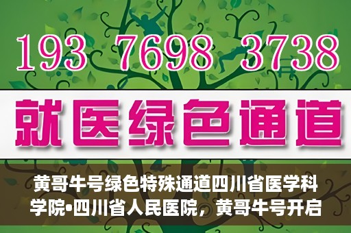 黄哥牛号绿色特殊通道四川省医学科学院•四川省人民医院，黄哥牛号开启绿色特殊通道，四川省医学科学院携手省人民医院共筑健康新篇章