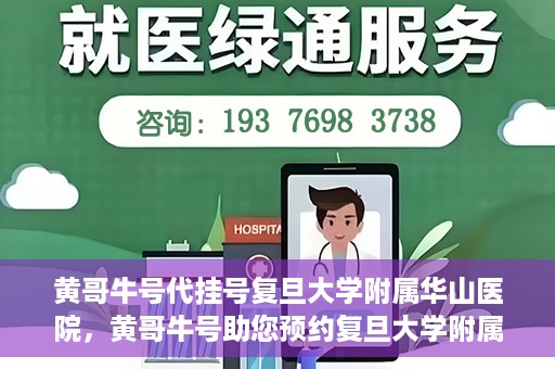 黄哥牛号代挂号复旦大学附属华山医院，黄哥牛号助您预约复旦大学附属华山医院挂号服务