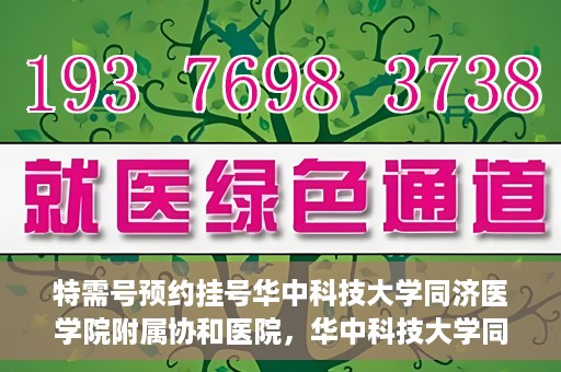 特需号预约挂号华中科技大学同济医学院附属协和医院，华中科技大学同济医学院附属协和医院特需号预约挂号服务启动