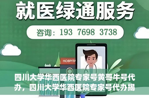 四川大学华西医院专家号黄哥牛号代办，四川大学华西医院专家号代办揭秘，黄哥牛号背后的故事