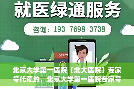 北京大学第一医院（北大医院）专家号代预约，北京大学第一医院专家号预约服务解析