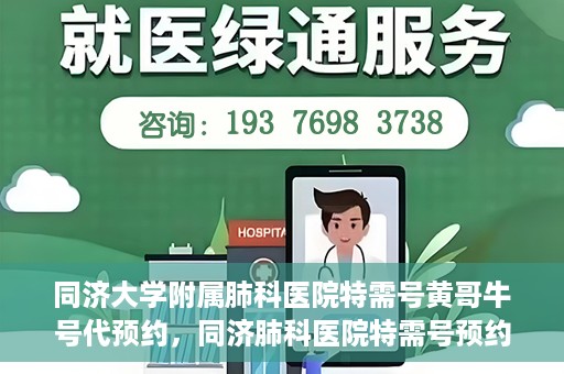 同济大学附属肺科医院特需号黄哥牛号代预约，同济肺科医院特需号预约专家黄哥牛号服务启动
