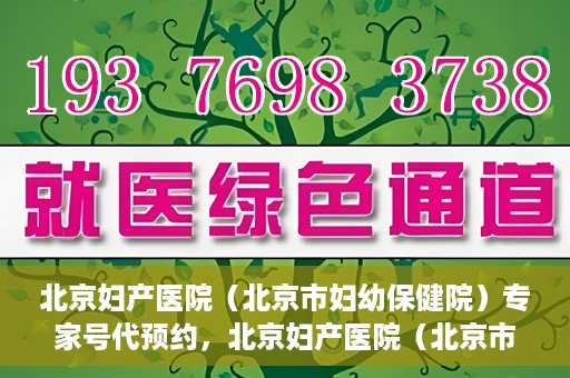 北京妇产医院（北京市妇幼保健院）专家号代预约，北京妇产医院（北京市妇幼保健院）专家号预约服务解析