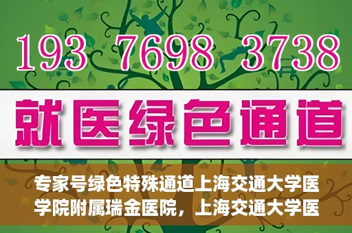 专家号绿色特殊通道上海交通大学医学院附属瑞金医院，上海交通大学医学院附属瑞金医院专家号绿色特殊通道解析