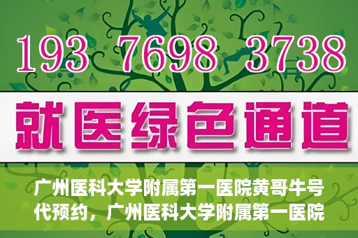 广州医科大学附属第一医院黄哥牛号代预约，广州医科大学附属第一医院黄哥名医号预约攻略