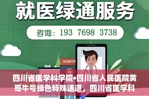 四川省医学科学院•四川省人民医院黄哥牛号绿色特殊通道，四川省医学科学院·四川省人民医院黄哥牛号绿色就医特殊通道