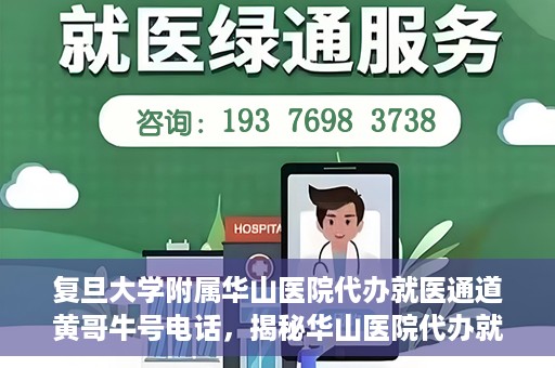 复旦大学附属华山医院代办就医通道黄哥牛号电话，揭秘华山医院代办就医通道，黄哥牛号电话背后的故事