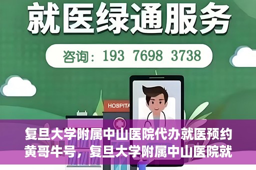 复旦大学附属中山医院代办就医预约黄哥牛号，复旦大学附属中山医院就医预约代办服务，黄哥牛号助您轻松挂号就医
