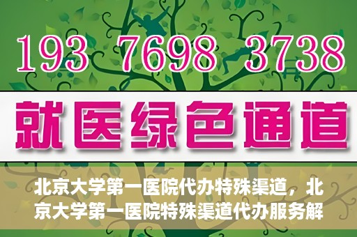 北京大学第一医院代办特殊渠道，北京大学第一医院特殊渠道代办服务解析
