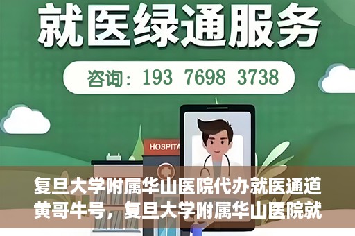 复旦大学附属华山医院代办就医通道黄哥牛号，复旦大学附属华山医院就医通道代办服务，黄哥牛号助您轻松挂号就医