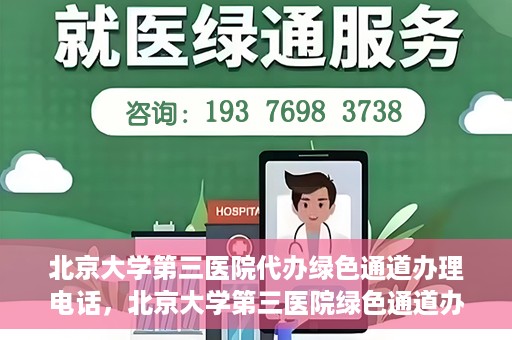 北京大学第三医院代办绿色通道办理电话，北京大学第三医院绿色通道办理电话及代办服务详解