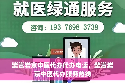柴嵩岩京中医代办代办电话，柴嵩岩京中医代办服务热线