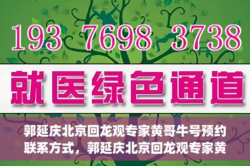 郭延庆北京回龙观专家黄哥牛号预约联系方式，郭延庆北京回龙观专家黄哥牛号预约挂号联系方式解析