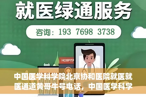 中国医学科学院北京协和医院就医就医通道黄哥牛号电话，中国医学科学院北京协和医院就医通道详解，黄哥牛号电话一键通！