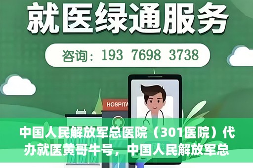中国人民解放军总医院（301医院）代办就医黄哥牛号，中国人民解放军总医院（301医院）黄哥就医助手号详解