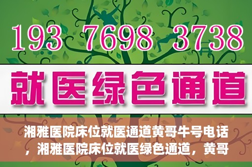 湘雅医院床位就医通道黄哥牛号电话，湘雅医院床位就医绿色通道，黄哥牛号电话专线开通