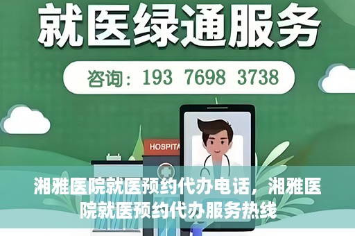 湘雅医院就医预约代办电话，湘雅医院就医预约代办服务热线