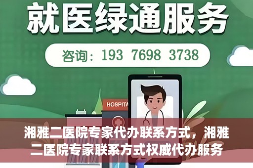湘雅二医院专家代办联系方式，湘雅二医院专家联系方式权威代办服务