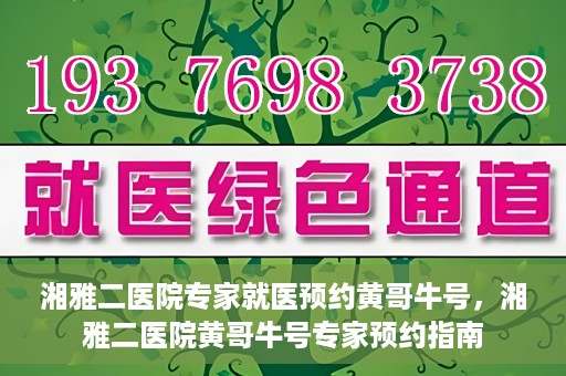 湘雅二医院专家就医预约黄哥牛号，湘雅二医院黄哥牛号专家预约指南