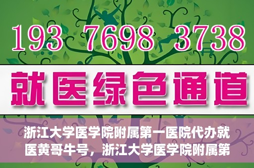 浙江大学医学院附属第一医院代办就医黄哥牛号，浙江大学医学院附属第一医院就医代办达人黄哥牛号解析