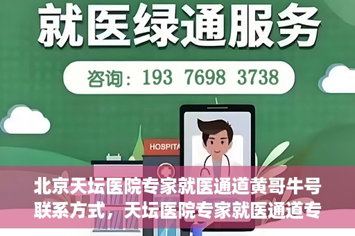 北京天坛医院专家就医通道黄哥牛号联系方式，天坛医院专家就医通道专家联系方式揭秘，黄哥牛号就医指南