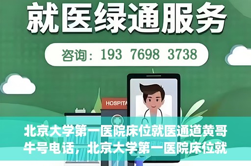 北京大学第一医院床位就医通道黄哥牛号电话，北京大学第一医院床位就医绿色通道，黄哥牛号联系电话揭秘