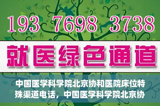中国医学科学院北京协和医院床位特殊渠道电话，中国医学科学院北京协和医院床位预约特殊渠道专线电话揭秘