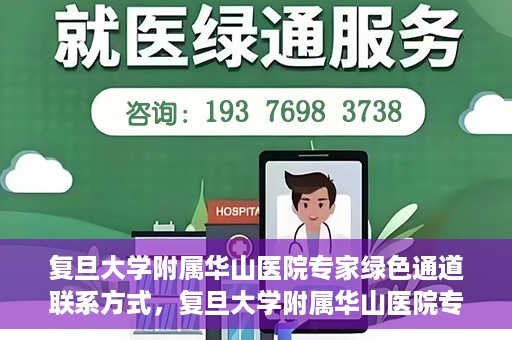 复旦大学附属华山医院专家绿色通道联系方式，复旦大学附属华山医院专家绿色通道联系渠道揭秘