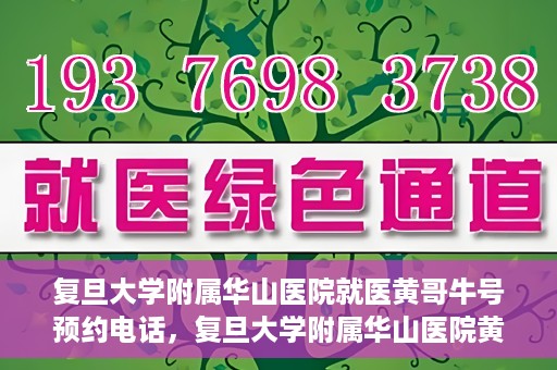 复旦大学附属华山医院就医黄哥牛号预约电话，复旦大学附属华山医院黄哥牛号预约电话及就医指南