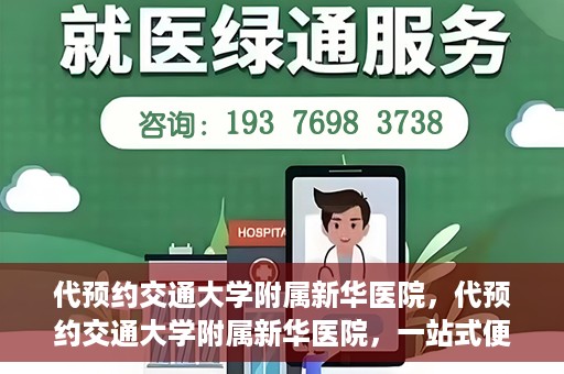 代预约交通大学附属新华医院，代预约交通大学附属新华医院，一站式便捷医疗体验