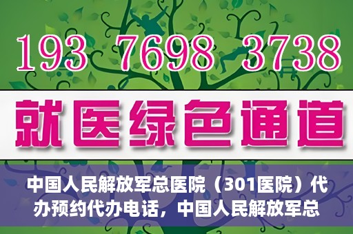 中国人民解放军总医院（301医院）代办预约代办电话，中国人民解放军总医院（301医院）预约电话及代办服务详解