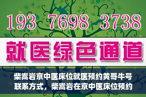柴嵩岩京中医床位就医预约黄哥牛号联系方式，柴嵩岩在京中医床位预约指南，就医预约联系方式及黄哥牛号揭秘