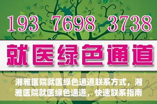 湘雅医院就医绿色通道联系方式，湘雅医院就医绿色通道，快速联系指南