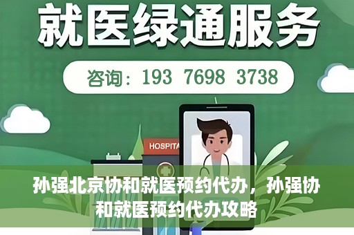 孙强北京协和就医预约代办，孙强协和就医预约代办攻略
