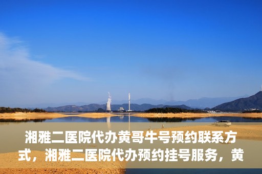 湘雅二医院代办黄哥牛号预约联系方式，湘雅二医院代办预约挂号服务，黄哥牛号预约联系方式揭秘